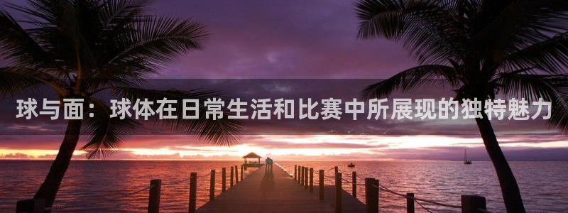 球与面：球体在日常生活和比赛中所展现的独特魅力
