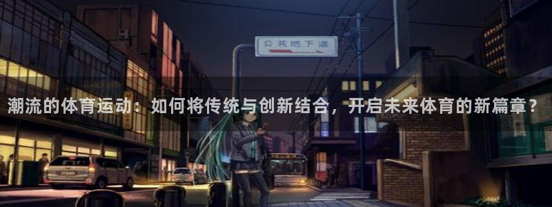 潮流的体育运动：如何将传统与创新结合，开启未来体育的新篇章？