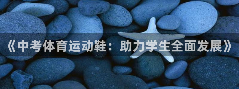 《中考体育运动鞋：助力学生全面发展》